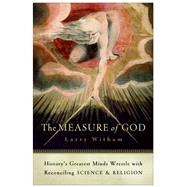 The Measure of God: History's Greatest Minds Wrestle with Reconciling Science and Religion by Witham, Larry, 9780060858339