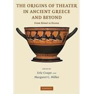 The Origins of Theater in Ancient Greece and Beyond: From Ritual to Drama by Edited by Eric Csapo , Margaret C. Miller, 9780521748339