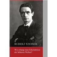 Wie Erlangt Man Erkenntnisse Der Hoeheren Welten? by Steiner, Rudolf, 9781502458339