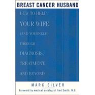 Breast Cancer Husband How to Help Your Wife (and Yourself) during Diagnosis, Treatment and Beyond by Silver, Marc; Smith, Frederick, 9781579548339