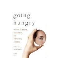 Going Hungry Writers on Desire, Self-Denial, and Overcoming Anorexia by TAYLOR, KATE M., 9780307278340