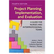 Project Planning, Implementation, and Evaluation: A Guide for Nurses and Interprofessional Teams by Harris, James L.; Roussel, Linda A.; Dearman, Catherine; Thomas, Patricia L., 9781284248340