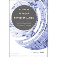 Business Network Transformation : Strategies to Reconfigure Your Business Relationships for Competitive Advantage by Word, Jeffrey, 9780470528341