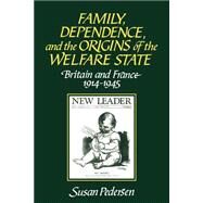 Family, Dependence, and the Origins of the Welfare State: Britain and France, 1914–1945 by Susan Pedersen, 9780521558341