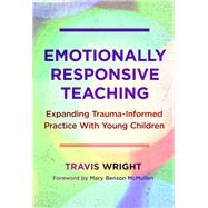 Emotionally Responsive Teaching: Expanding Trauma-Informed Practice With Young Children by Travis Wright, 9780807768341
