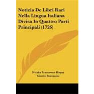 Notizia De Libri Rari Nella Lingua Italiana Divisa in Quattro Parti Principali by Haym, Nicola Francesco; Fontanini, Giusto, 9781104358341