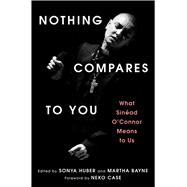 Nothing Compares to You What Sinead O'Connor Means to Us by Huber, Sonya; Bayne, Martha, 9781668078341