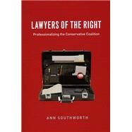 Lawyers of the Right : Professionalizing the Conservative Coalition by Southworth, Ann, 9780226768342
