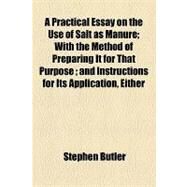 A Practical Essay on the Use of Salt As Manure: With the Method of Preparing It for That Purpose and Instructions for Its Application, Either for Agricultural or Horticultural Purposes Also the Dest by Butler, Stephen; Bobbs-merrill Company, 9781154468342