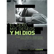 El sexo, mis deseos y mi Dios / Sex, My Desires and My God by Cusick, Michael John, 9781602558342