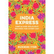 India Express Simple and Delicious Recipes for Every Day by Iyer, Rukmini, 9781682688342