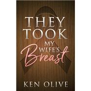 They Took My Wife's Breast by Olive, Ken, 9781683508342