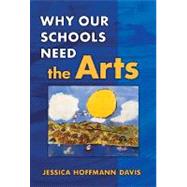 Why Our Schools Need the Arts by Davis, Jessica Hoffmann, 9780807748343