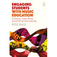 Engaging Students with Music Education: DJ decks, Urban Music and Child-centred Learning by Dale; Pete, 9781138858343