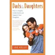 Dads and Daughters How to Inspire, Understand, and Support Your Daughter When She's Growing Up So Fast by KELLY, JOE, 9780767908344