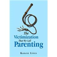The Victimization That We Call Parenting by Lynes, Kahane, 9781796068344