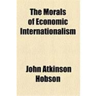 The Morals of Economic Internationalism by Hobson, John Atkinson, 9781154508345