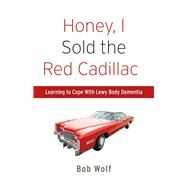 Honey, I Sold the Red Cadillac Learning to Cope With  Lewy Body Dementia by Wolf, Bob, 9781483598345