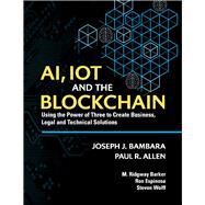 AI, IoT and the Blockchain Using the Power of Three to create Business, Legal and Technical Solutions by Bambara, Joseph; Espinosa, Ron; Wolff, Steven; Allen, Paul; Barker, M. Ridgway, 9781543988345