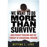 We Want to Do More Than Survive Abolitionist Teaching and the Pursuit of Educational Freedom by Love, Bettina, 9780807028346