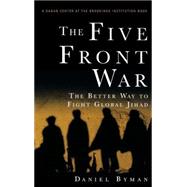 The Five Front War The Better Way to Fight Global Jihad by Byman, Daniel, 9780471788348