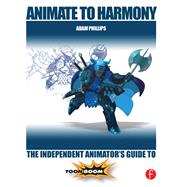 Animate to Harmony: The Independent Animator's Guide to Toon Boom by Phillips,Adam, 9781138428348