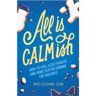 All Is Calmish: How to Feel Less Frantic and More Festive During the Holidays by Niro Feliciano, 9781506498348