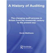 A History of Auditing: The Changing Audit Process in Britain from the Nineteenth Century to the Present Day by Matthews; Derek, 9780415648349