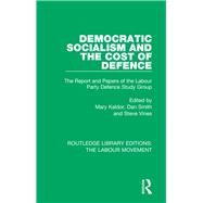 Democratic Socialism and the Cost of Defence: The Report and Papers of the Labour Party Defence Study Group by Kaldor; Mary, 9781138348349
