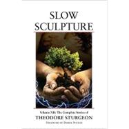 Slow Sculpture Volume XII: The Complete Stories of Theodore Sturgeon by Sturgeon, Theodore; Sturgeon, Noel; Willis, Connie; Robinson, Spider, 9781556438349