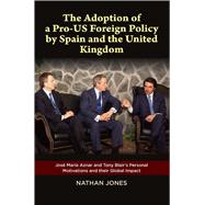 Adoption of a Pro-US Foreign Policy by Spain and the United Kingdom Jos Maria Aznar and Tony Blair's Personal Motivations and their Global Impact by Jones, Nathan, 9781845198350