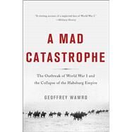 A Mad Catastrophe The Outbreak of World War I and the Collapse of the Habsburg Empire by Wawro, Geoffrey, 9780465028351