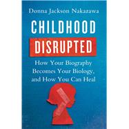 Childhood Disrupted How Your Biography Becomes Your Biology, and How You Can Heal by Nakazawa, Donna Jackson, 9781476748351