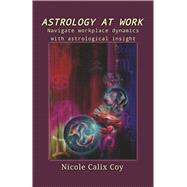 Astrology At Work Navigate workplace dynamics with astrological insight by Calix Coy, Nicole, 9798350998351