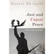 Just and Unjust Peace An Ethic of Political Reconciliation by Philpott, Daniel, 9780190248352