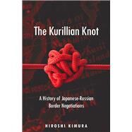 The Kurillian Knot: A History of Japanese-Russian Border Negotiations by Kimura, Hiroshi, 9780804758352