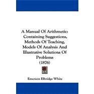 Manual of Arithmetic : Containing Suggestions, Methods of Teaching, Models of Analysis and Illustrative Solutions of Problems (1876) by White, Emerson Elbridge, 9781104008352