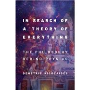 In Search of a Theory of Everything The Philosophy Behind Physics by Nicolaides, Demetris, 9780190098353