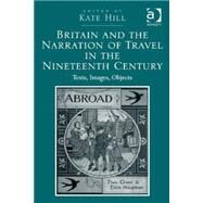 Britain and the Narration of Travel in the Nineteenth Century: Texts, Images, Objects by Hill; Kate, 9781472458353