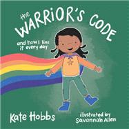 The Warrior's Code And How I Live It Every Day (A Kid's Guide to Love, Respect, Care, Responsibilit y, Honor, and Peace) by Hobbs, Kate; Allen, Savannah, 9781611808353