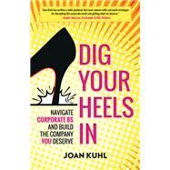 Dig Your Heels In Navigate Corporate BS and Build the Company You Deserve by KUHL, JOAN, 9781523098354
