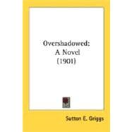 Overshadowed : A Novel (1901) by Griggs, Sutton E., 9780548628355