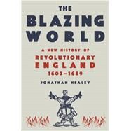 The Blazing World A New History of Revolutionary England, 1603-1689 by Healey, Jonathan, 9780593318355