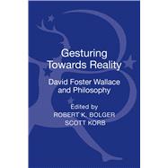 Gesturing Toward Reality: David Foster Wallace and Philosophy by Bolger, Robert K.; Korb, Scott, 9781441128355