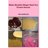 Make Healthy Magic Shell Ice Cream Sauces by Ashburner, Gene, 9781507558355