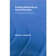Framing Discourse on the Environment: A Critical Discourse Approach by Alexander; Richard, 9780415888356