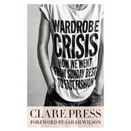 Wardrobe Crisis: How We Went From Sunday Best to Fast Fashion by Press, Clare, 9781863958356