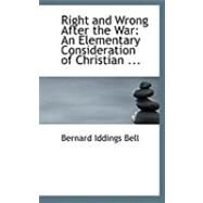 Right and Wrong After the War: An Elementary Consideration of Christian Morals by Bell, Bernard Iddings, 9780554858357