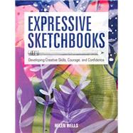 Expressive Sketchbooks Developing Creative Skills, Courage, and Confidence by Wells, Helen, 9781631598357