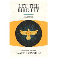Let the Bird Fly Life in a World Given Back to Us by Johnston, Wade R, 9781945978357